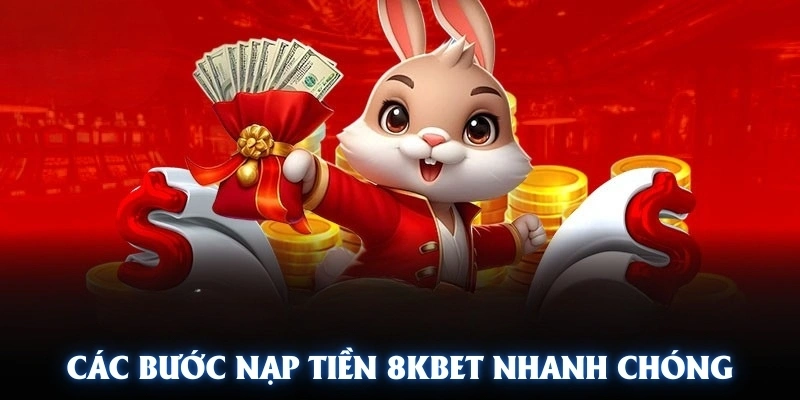 Các bước nạp tiền 8KBET nhanh chóng và mang lại hiệu quả cao