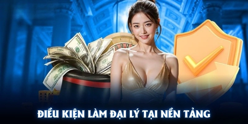 Điều kiện làm đại lý tại nền tảng