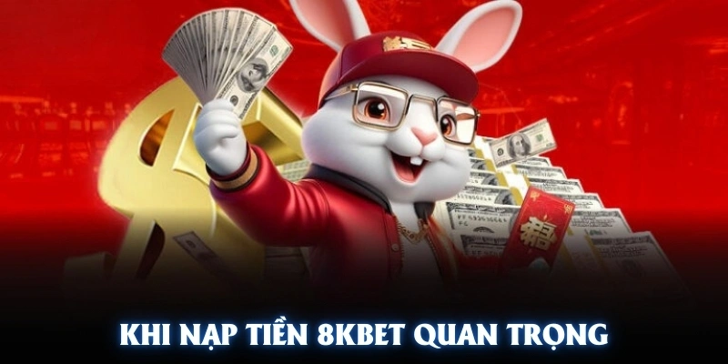Khi nạp tiền 8KBET cần lưu ý nhiều điều quan trọng